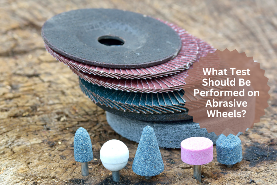 What Test Should Be Performed on Abrasive Wheels